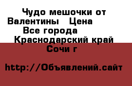 Чудо мешочки от Валентины › Цена ­ 680 - Все города  »    . Краснодарский край,Сочи г.